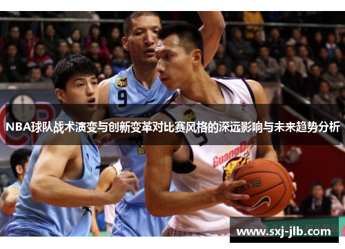 NBA球队战术演变与创新变革对比赛风格的深远影响与未来趋势分析
