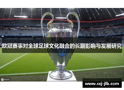 欧冠赛事对全球足球文化融合的长期影响与发展研究