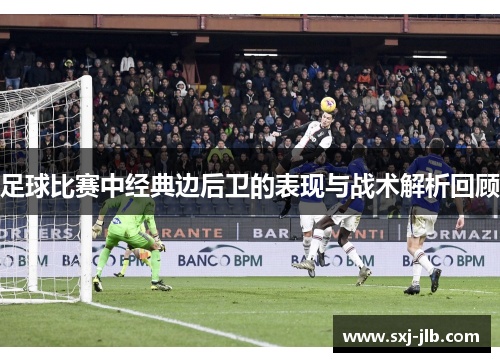 足球比赛中经典边后卫的表现与战术解析回顾