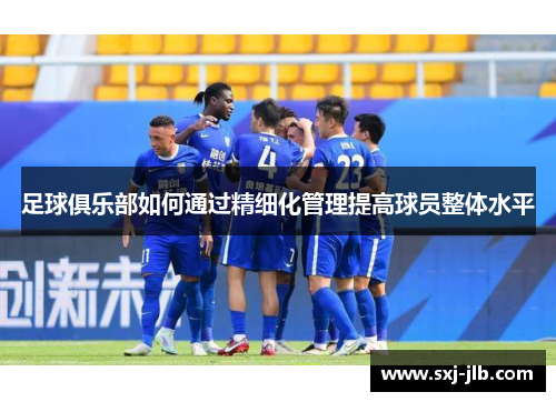 足球俱乐部如何通过精细化管理提高球员整体水平