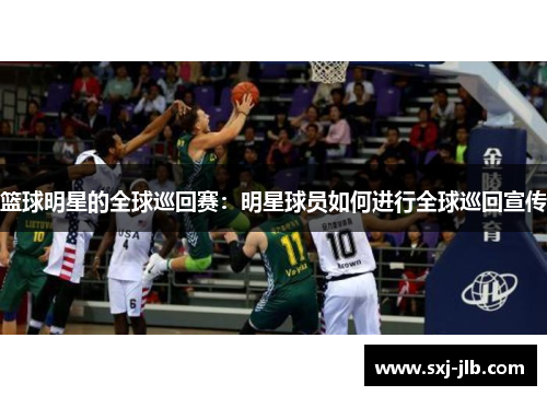 篮球明星的全球巡回赛：明星球员如何进行全球巡回宣传